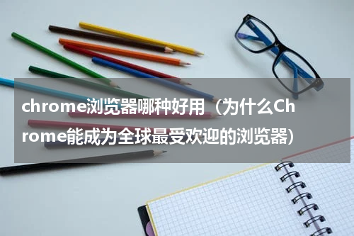 chrome浏览器哪种好用（为什么Chrome能成为全球最受欢迎的浏览器）