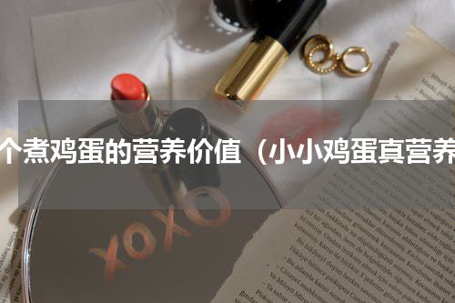 一个煮鸡蛋的营养价值（小小鸡蛋真营养）
