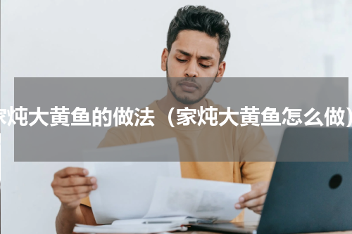 家炖大黄鱼的做法（家炖大黄鱼怎么做）