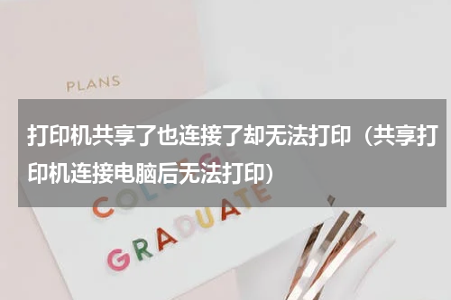 打印机共享了也连接了却无法打印（共享打印机连接电脑后无法打印）