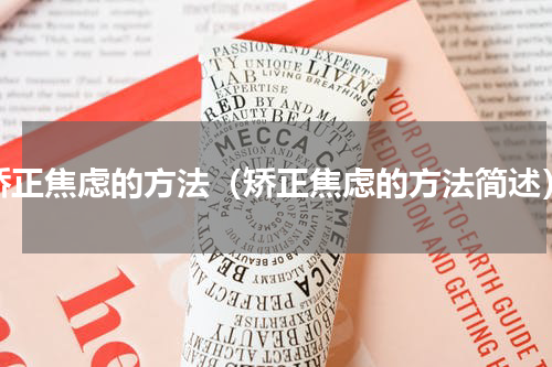 矫正焦虑的方法（矫正焦虑的方法简述）