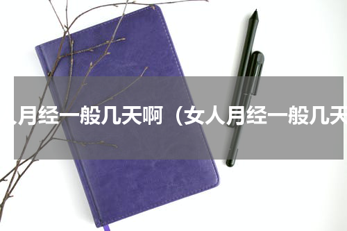 女人月经一般几天啊（女人月经一般几天）