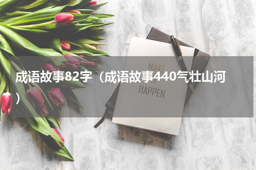 成语故事82字（成语故事440气壮山河）