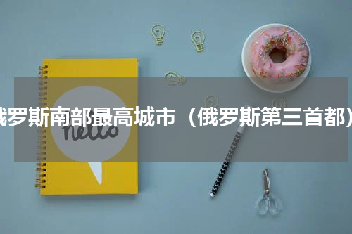 俄罗斯南部最高城市（俄罗斯第三首都）