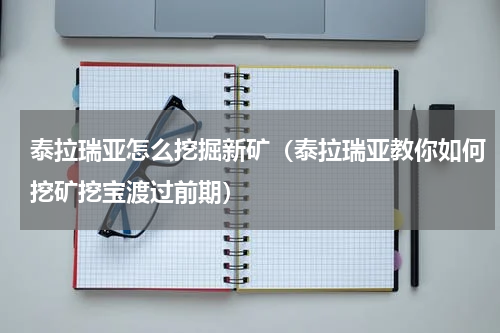 泰拉瑞亚怎么挖掘新矿（泰拉瑞亚教你如何挖矿挖宝渡过前期）