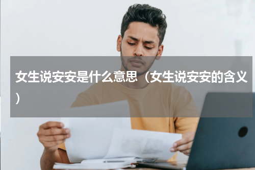 女生说安安是什么意思（女生说安安的含义）