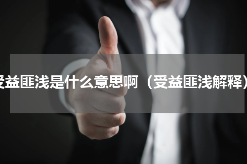 受益匪浅是什么意思啊（受益匪浅解释）