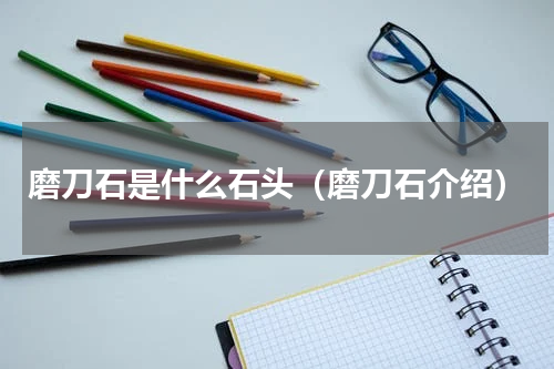 磨刀石是什么石头（磨刀石介绍）