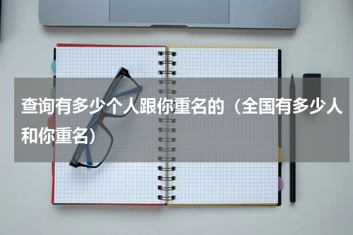 查询有多少个人跟你重名的（全国有多少人和你重名）