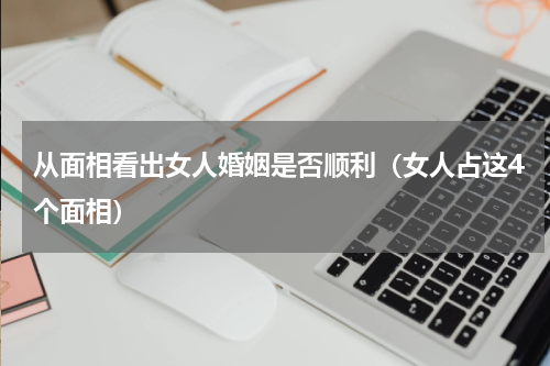 从面相看出女人婚姻是否顺利（女人占这4个面相）
