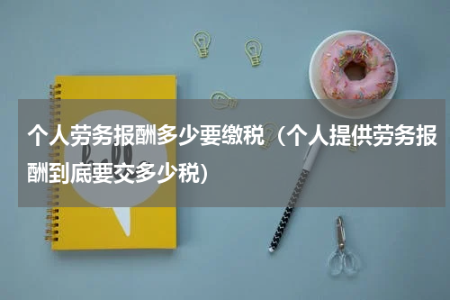 个人劳务报酬多少要缴税（个人提供劳务报酬到底要交多少税）