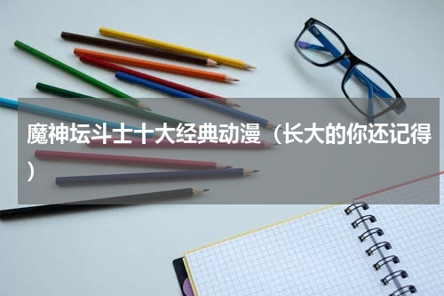 魔神坛斗士十大经典动漫（长大的你还记得）