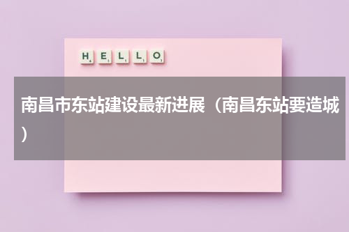 南昌市东站建设最新进展（南昌东站要造城）