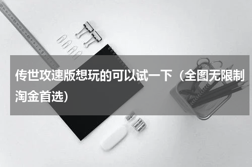 传世攻速版想玩的可以试一下（全图无限制淘金首选）