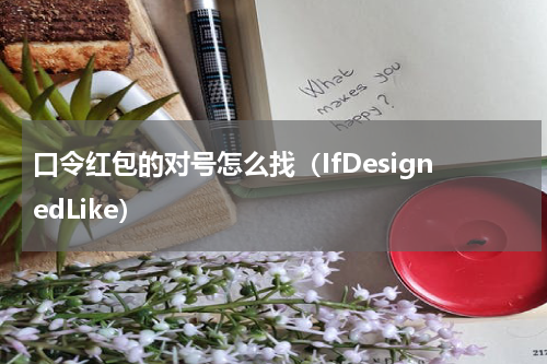 口令红包的对号怎么找（IfDesignedLike）