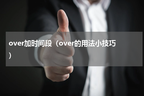 over加时间段（over的用法小技巧）