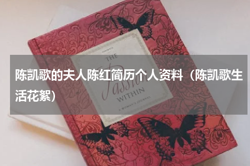 陈凯歌的夫人陈红简历个人资料（陈凯歌生活花絮）