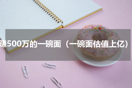 年赚500万的一碗面（一碗面估值上亿）