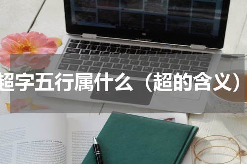超字五行属什么（超的含义）