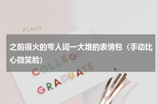 之前很火的夸人词一大堆的表情包（手动比心微笑脸）