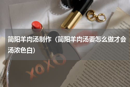 简阳羊肉汤制作（简阳羊肉汤要怎么做才会汤浓色白）