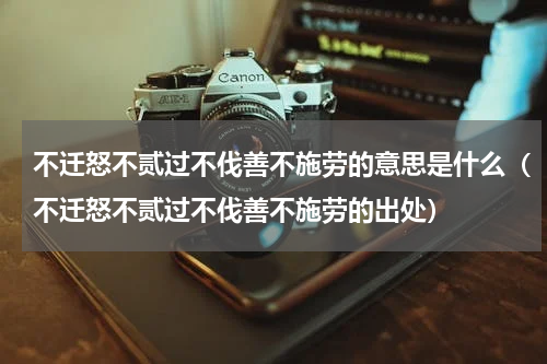 不迁怒不贰过不伐善不施劳的意思是什么（不迁怒不贰过不伐善不施劳的出处）