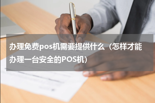 办理免费pos机需要提供什么（怎样才能办理一台安全的POS机）