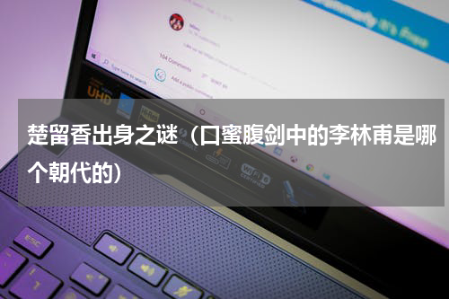 楚留香出身之谜（口蜜腹剑中的李林甫是哪个朝代的）