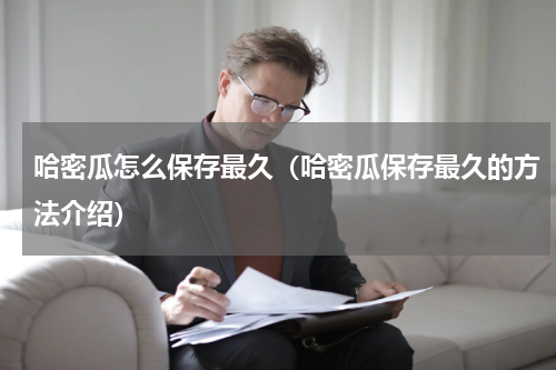 哈密瓜怎么保存最久（哈密瓜保存最久的方法介绍）