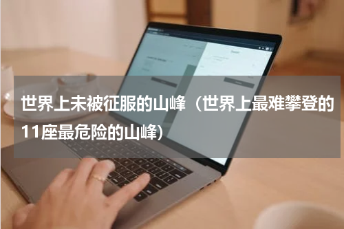 世界上未被征服的山峰（世界上最难攀登的11座最危险的山峰）