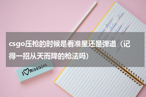 csgo压枪的时候是看准星还是弹道（记得一招从天而降的枪法吗）