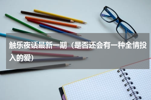 触乐夜话最新一期（是否还会有一种全情投入的爱）