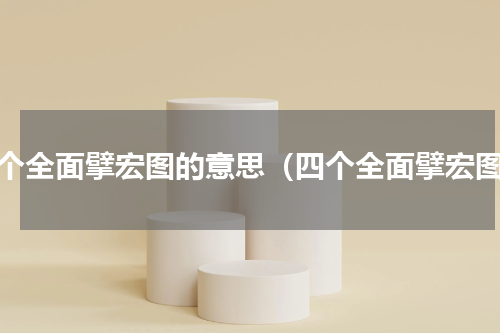 四个全面擘宏图的意思（四个全面擘宏图）