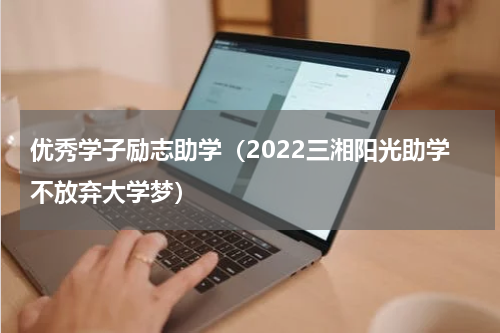 优秀学子励志助学（2022三湘阳光助学不放弃大学梦）