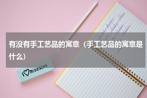 有没有手工艺品的寓意（手工艺品的寓意是什么）