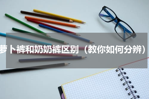 萝卜裤和奶奶裤区别（教你如何分辨）