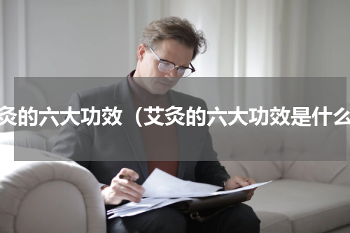 艾灸的六大功效（艾灸的六大功效是什么）