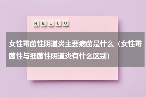 女性霉菌性阴道炎主要病菌是什么（女性霉菌性与细菌性阴道炎有什么区别）