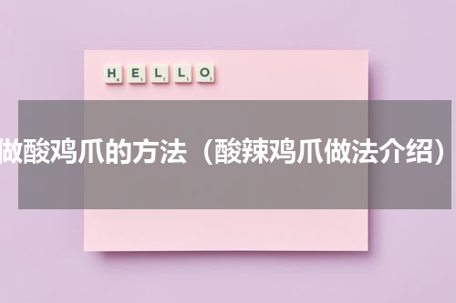 做酸鸡爪的方法（酸辣鸡爪做法介绍）