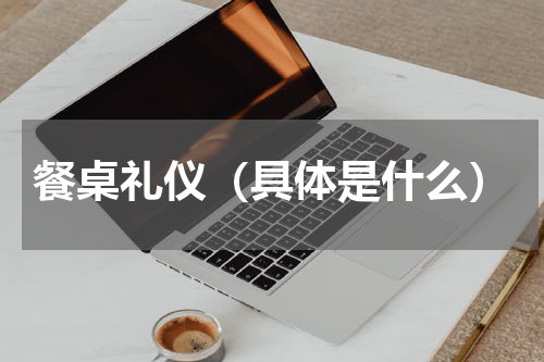 餐桌礼仪（具体是什么）