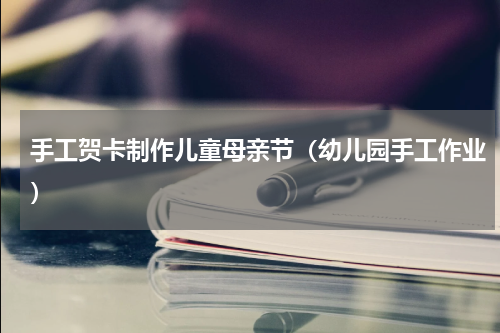 手工贺卡制作儿童母亲节（幼儿园手工作业）