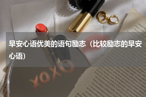 早安心语优美的语句励志（比较励志的早安心语）