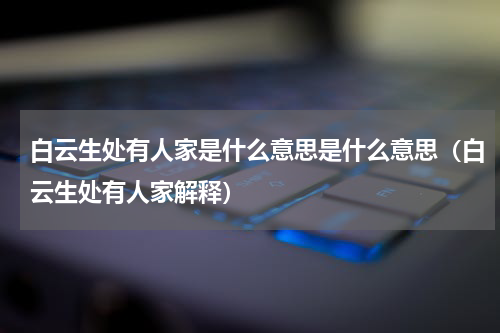 白云生处有人家是什么意思是什么意思（白云生处有人家解释）