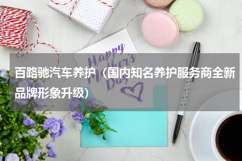 百路驰汽车养护（国内知名养护服务商全新品牌形象升级）