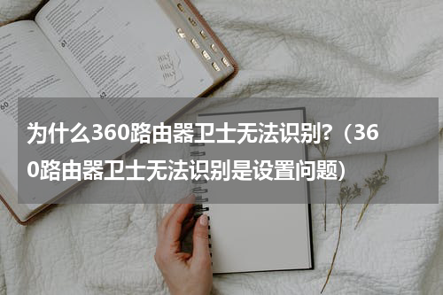 为什么360路由器卫士无法识别?（360路由器卫士无法识别是设置问题）