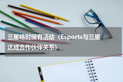 三星啥时候有活动（Esports与三星达成合作伙伴关系）