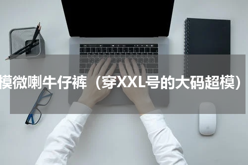 超模微喇牛仔裤（穿XXL号的大码超模）