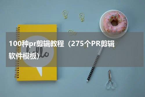 100种pr剪辑教程（275个PR剪辑软件模板）