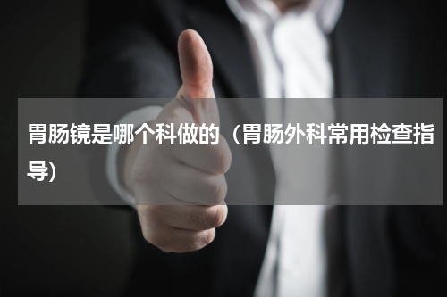 胃肠镜是哪个科做的（胃肠外科常用检查指导）
