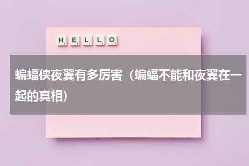 蝙蝠侠夜翼有多厉害（蝙蝠不能和夜翼在一起的真相）